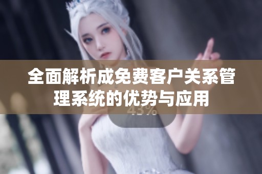 全面解析成免费客户关系管理系统的优势与应用