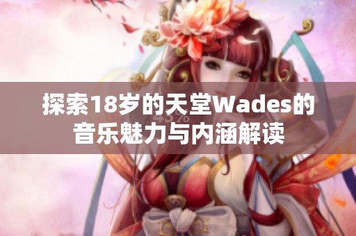 探索18岁的天堂Wades的音乐魅力与内涵解读