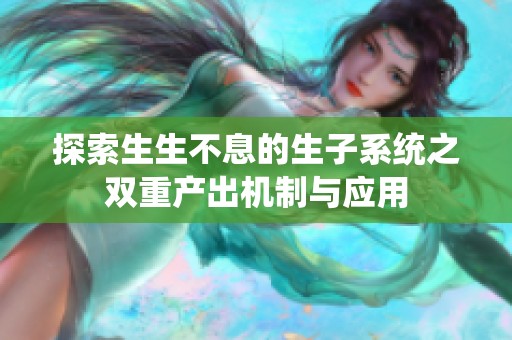 探索生生不息的生子系统之双重产出机制与应用