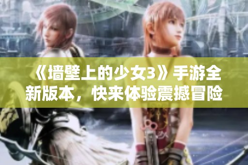 《墙壁上的少女3》手游全新版本，快来体验震撼冒险之旅！