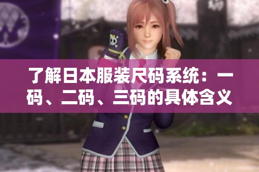 了解日本服装尺码系统：一码、二码、三码的具体含义解析