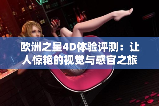 欧洲之星4D体验评测：让人惊艳的视觉与感官之旅