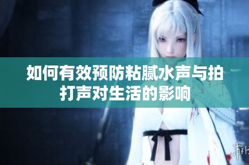 如何有效预防粘腻水声与拍打声对生活的影响