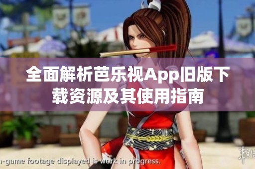 全面解析芭乐视App旧版下载资源及其使用指南
