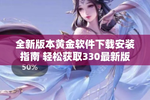 全新版本黄金软件下载安装指南 轻松获取330最新版