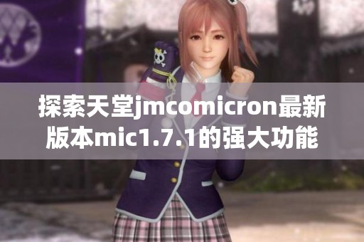 探索天堂jmcomicron最新版本mic1.7.1的强大功能与亮点