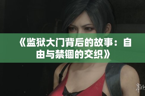 《监狱大门背后的故事：自由与禁锢的交织》