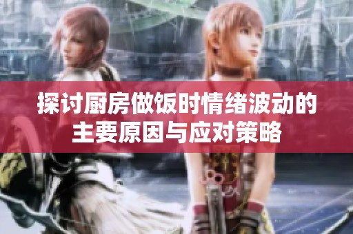 探讨厨房做饭时情绪波动的主要原因与应对策略