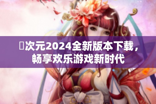囧次元2024全新版本下载，畅享欢乐游戏新时代