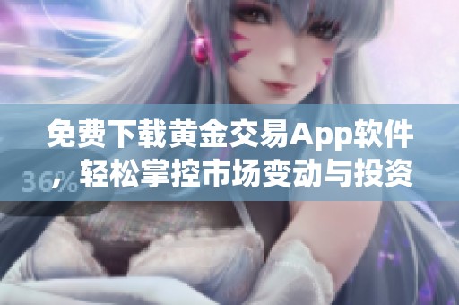 免费下载黄金交易App软件，轻松掌控市场变动与投资机会