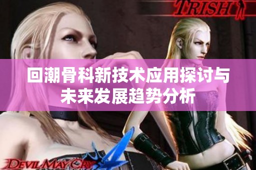 回潮骨科新技术应用探讨与未来发展趋势分析