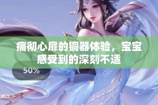 痛彻心扉的铜器体验，宝宝感受到的深刻不适