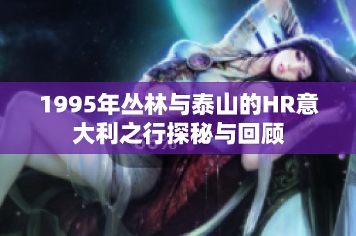 1995年丛林与泰山的HR意大利之行探秘与回顾