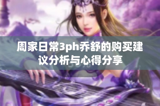 周家日常3ph乔舒的购买建议分析与心得分享