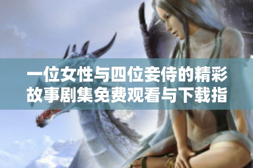 一位女性与四位妾侍的精彩故事剧集免费观看与下载指南