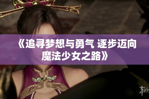 《追寻梦想与勇气 逐步迈向魔法少女之路》