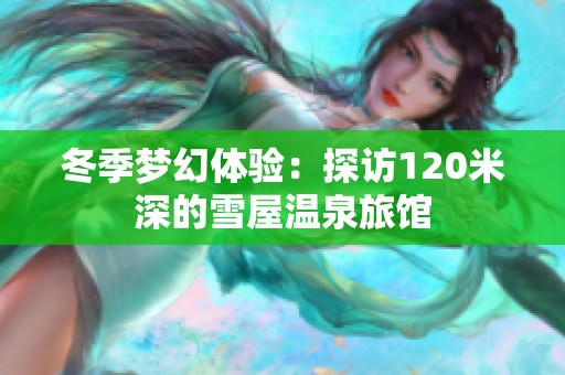 冬季梦幻体验：探访120米深的雪屋温泉旅馆
