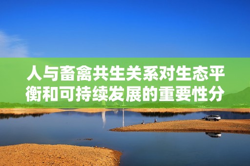 人与畜禽共生关系对生态平衡和可持续发展的重要性分析
