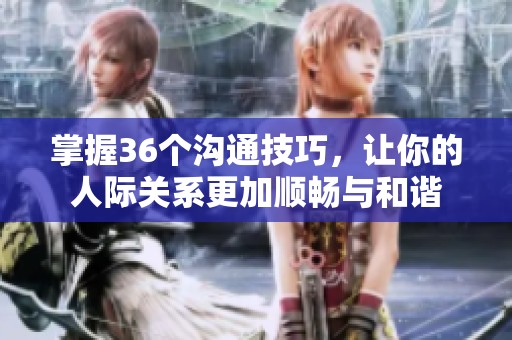 掌握36个沟通技巧，让你的人际关系更加顺畅与和谐