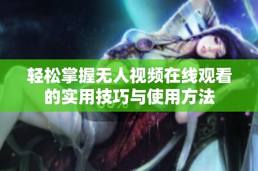 轻松掌握无人视频在线观看的实用技巧与使用方法