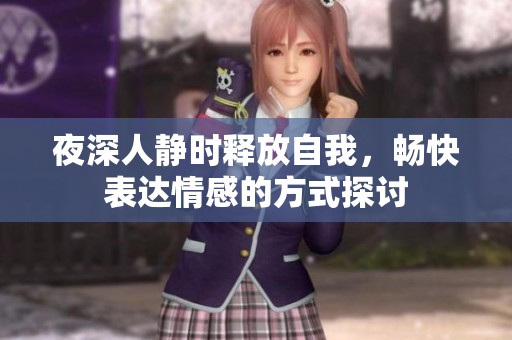 夜深人静时释放自我，畅快表达情感的方式探讨