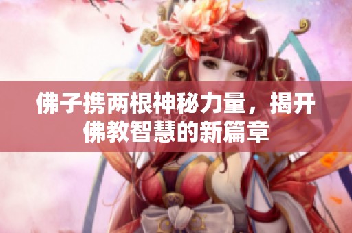 佛子携两根神秘力量，揭开佛教智慧的新篇章