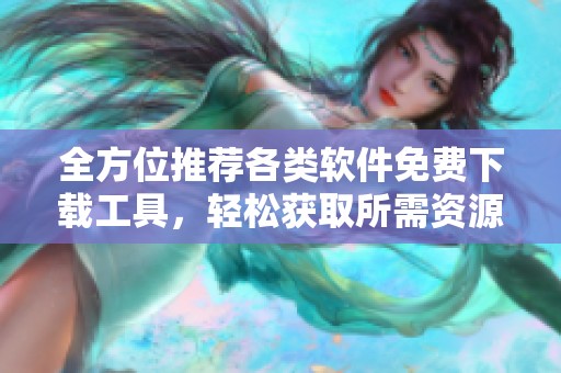 全方位推荐各类软件免费下载工具，轻松获取所需资源