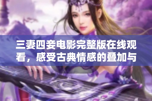 三妻四妾电影完整版在线观看，感受古典情感的叠加与纠葛