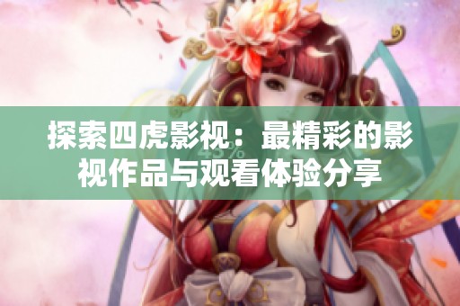 探索四虎影视：最精彩的影视作品与观看体验分享