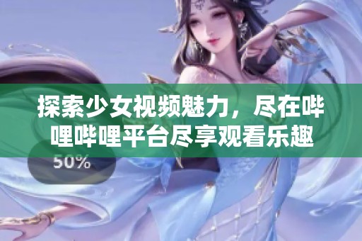 探索少女视频魅力，尽在哔哩哔哩平台尽享观看乐趣