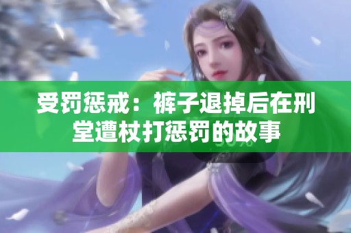 受罚惩戒：裤子退掉后在刑堂遭杖打惩罚的故事
