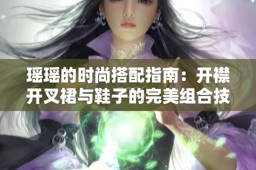 瑶瑶的时尚搭配指南：开襟开叉裙与鞋子的完美组合技巧