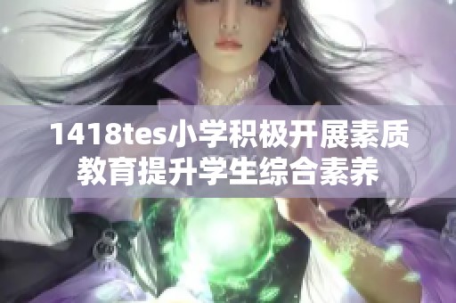 1418tes小学积极开展素质教育提升学生综合素养