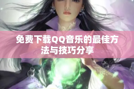 免费下载QQ音乐的最佳方法与技巧分享