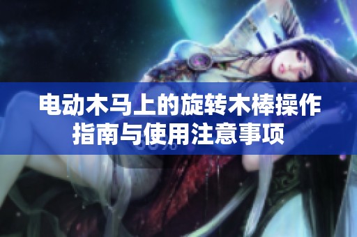 电动木马上的旋转木棒操作指南与使用注意事项
