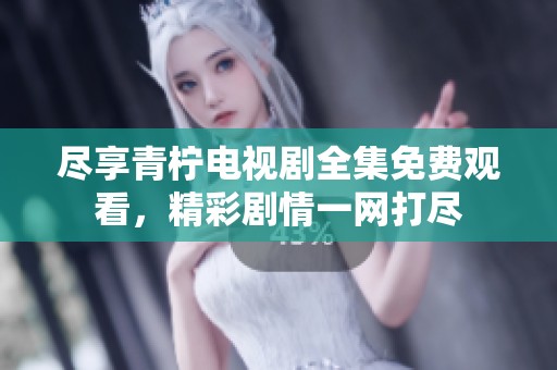 尽享青柠电视剧全集免费观看，精彩剧情一网打尽