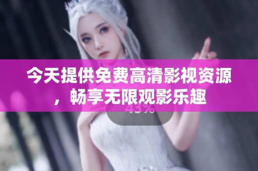 今天提供免费高清影视资源，畅享无限观影乐趣