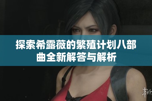 探索希露薇的繁殖计划八部曲全新解答与解析