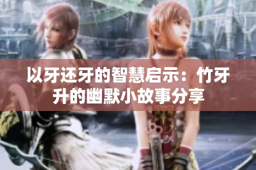 以牙还牙的智慧启示：竹牙升的幽默小故事分享