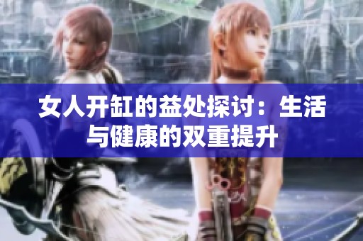 女人开缸的益处探讨：生活与健康的双重提升