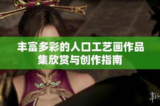 丰富多彩的人口工艺画作品集欣赏与创作指南