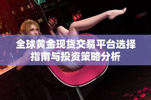 全球黄金现货交易平台选择指南与投资策略分析