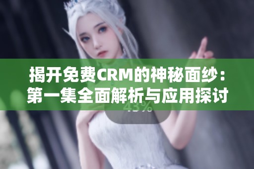 揭开免费CRM的神秘面纱：第一集全面解析与应用探讨