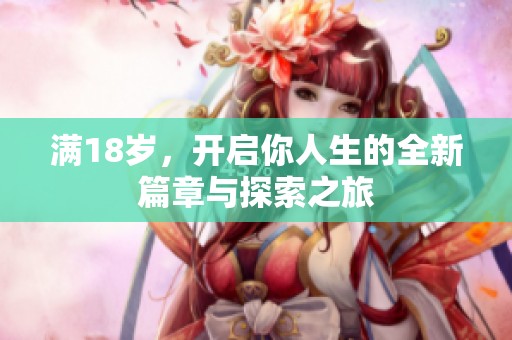 满18岁，开启你人生的全新篇章与探索之旅