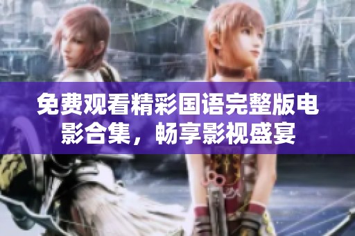 免费观看精彩国语完整版电影合集，畅享影视盛宴