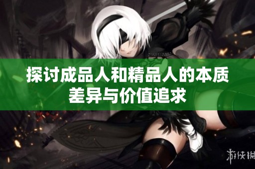 探讨成品人和精品人的本质差异与价值追求