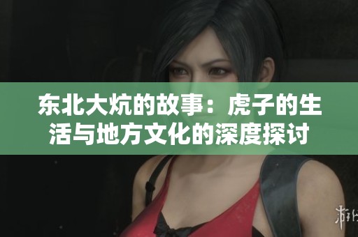 东北大炕的故事：虎子的生活与地方文化的深度探讨