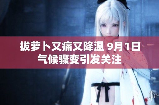 拔萝卜又痛又降温 9月1日气候骤变引发关注