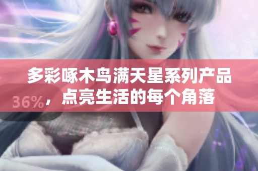 多彩啄木鸟满天星系列产品，点亮生活的每个角落
