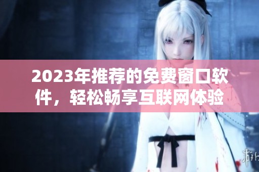 2023年推荐的免费窗口软件，轻松畅享互联网体验